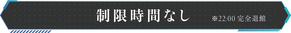 制限時間なし※ただし、21:00強制終了